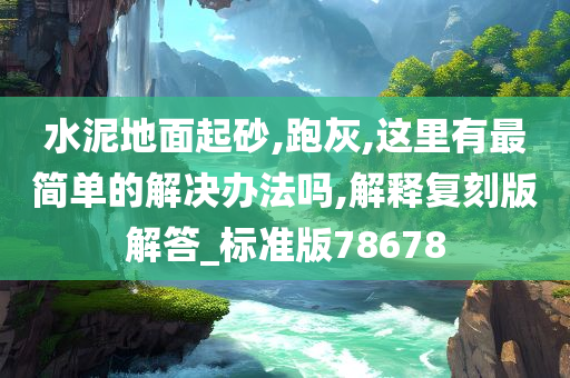 水泥地面起砂,跑灰,这里有最简单的解决办法吗,解释复刻版解答_标准版78678