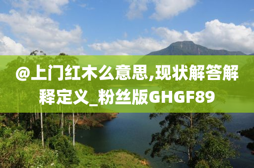 @上门红木么意思,现状解答解释定义_粉丝版GHGF89