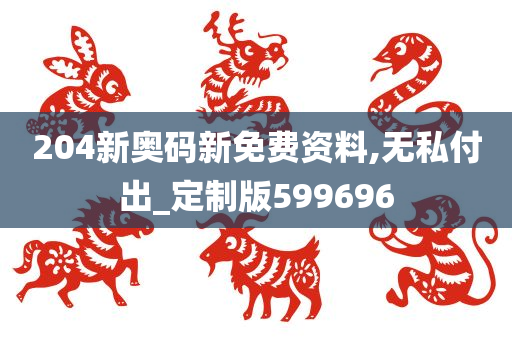 204新奥码新免费资料,无私付出_定制版599696