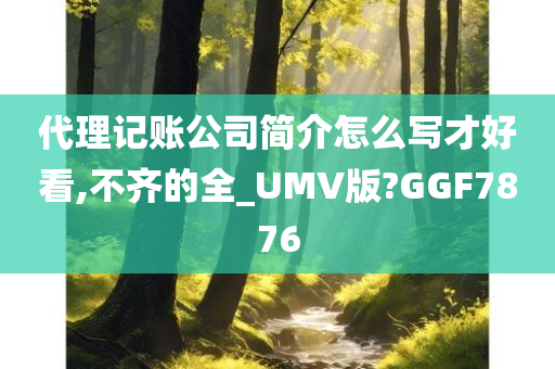 代理记账公司简介怎么写才好看,不齐的全_UMV版?GGF7876