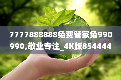 7777888888免费管家兔990990,敬业专注_4K版854444