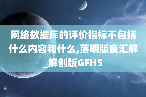 网络数据库的评价指标不包括什么内容和什么,落明版良汇解_解剖版GFH5