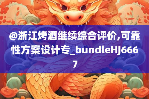 @浙江烤酒继续综合评价,可靠性方案设计专_bundleHJ6667