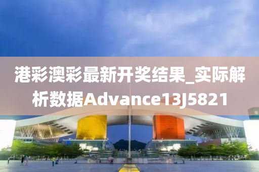 港彩澳彩最新开奖结果_实际解析数据Advance13J5821