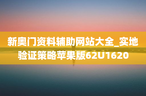 新奥门资料辅助网站大全_实地验证策略苹果版62U1620