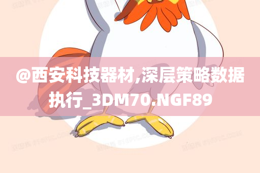 @西安科技器材,深层策略数据执行_3DM70.NGF89