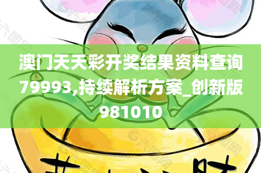 澳门天天彩开奖结果资料查询79993,持续解析方案_创新版981010