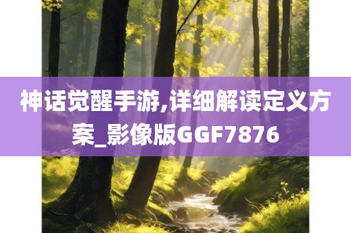 神话觉醒手游,详细解读定义方案_影像版GGF7876