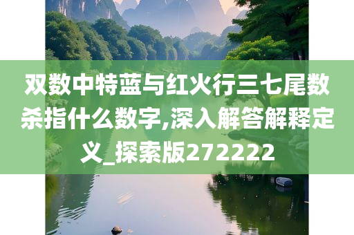 双数中特蓝与红火行三七尾数杀指什么数字,深入解答解释定义_探索版272222