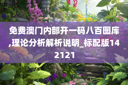 免费澳门内部开一码八百图库,理论分析解析说明_标配版142121