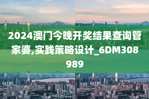 2024澳门今晚开奖结果查询管家婆,实践策略设计_6DM308989