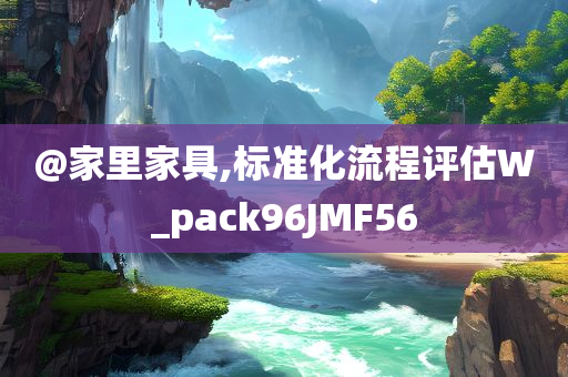 @家里家具,标准化流程评估W_pack96JMF56