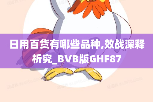 日用百货有哪些品种,效战深释析究_BVB版GHF87