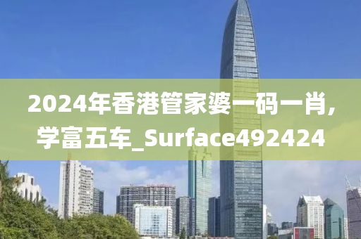 2024年香港管家婆一码一肖,学富五车_Surface492424