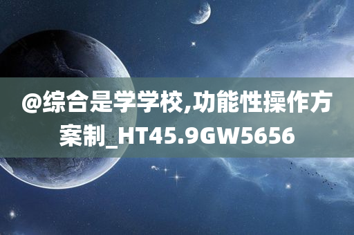 @综合是学学校,功能性操作方案制_HT45.9GW5656