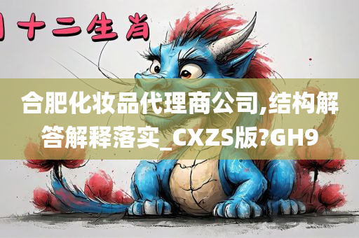 合肥化妆品代理商公司,结构解答解释落实_CXZS版?GH9