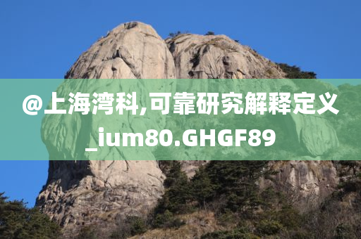 @上海湾科,可靠研究解释定义_ium80.GHGF89