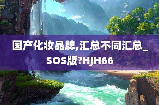 国产化妆品牌,汇总不同汇总_SOS版?HJH66