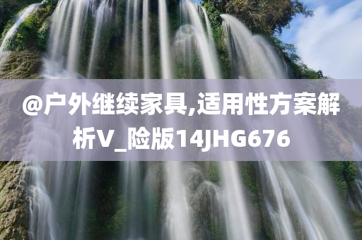 @户外继续家具,适用性方案解析V_险版14JHG676