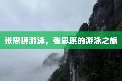 张思琪游泳，张思琪的游泳之旅