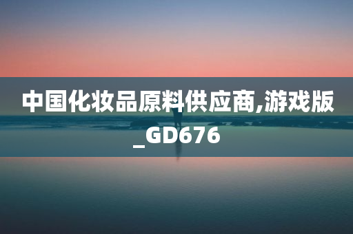 中国化妆品原料供应商,游戏版_GD676