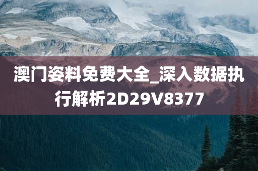 澳门姿料免费大全_深入数据执行解析2D29V8377