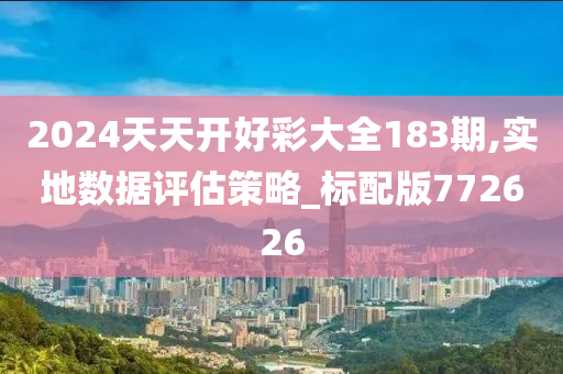 2024天天开好彩大全183期,实地数据评估策略_标配版772626