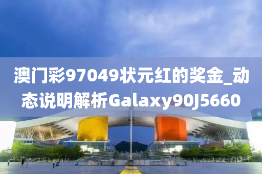 澳门彩97049状元红的奖金_动态说明解析Galaxy90J5660