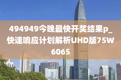 494949今晚最快开奖结果p_快速响应计划解析UHD版75W6065