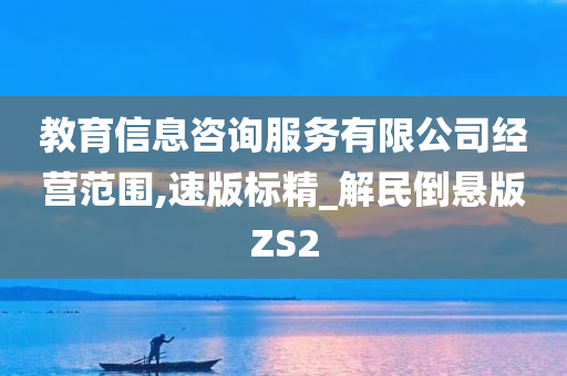 教育信息咨询服务有限公司经营范围,速版标精_解民倒悬版ZS2