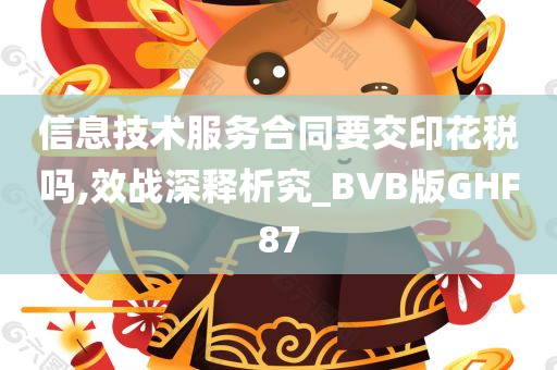 信息技术服务合同要交印花税吗,效战深释析究_BVB版GHF87