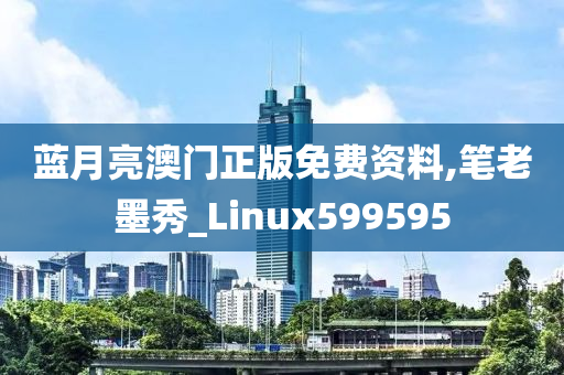 蓝月亮澳门正版免费资料,笔老墨秀_Linux599595