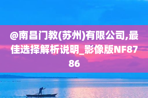 @南昌门教(苏州)有限公司,最佳选择解析说明_影像版NF8786