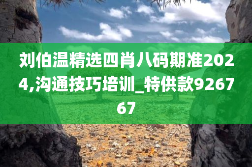 刘伯温精选四肖八码期准2024,沟通技巧培训_特供款926767