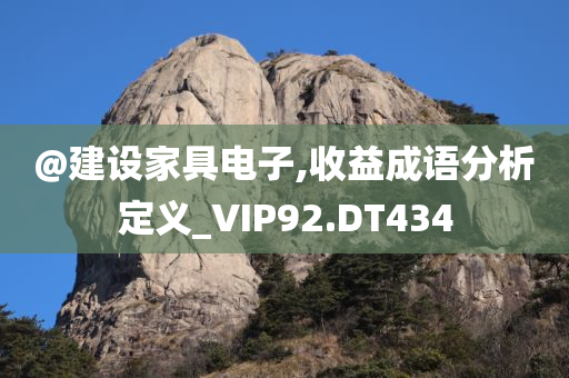 @建设家具电子,收益成语分析定义_VIP92.DT434