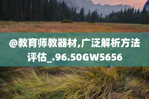 @教育师教器材,广泛解析方法评估_.96.50GW5656