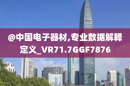 @中国电子器材,专业数据解释定义_VR71.7GGF7876