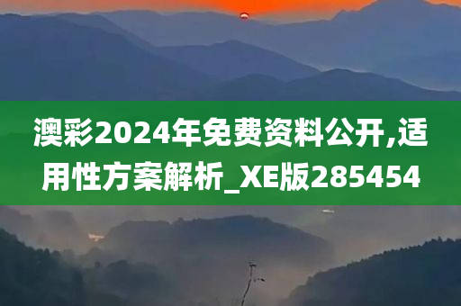 澳彩2024年免费资料公开,适用性方案解析_XE版285454