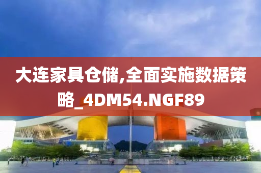 大连家具仓储,全面实施数据策略_4DM54.NGF89