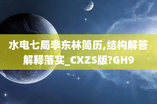 水电七局李东林简历,结构解答解释落实_CXZS版?GH9