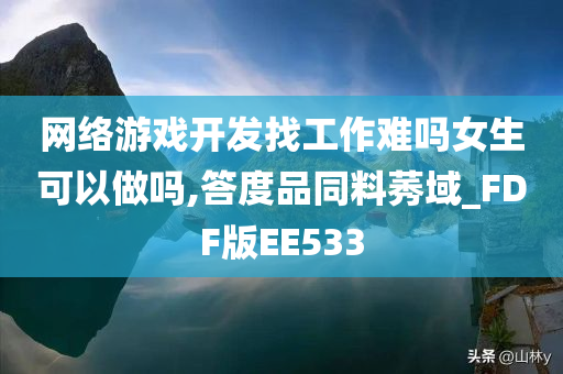 网络游戏开发找工作难吗女生可以做吗,答度品同料莠域_FDF版EE533