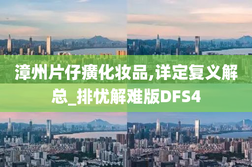 漳州片仔癀化妆品,详定复义解总_排忧解难版DFS4