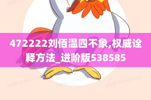 472222刘佰温四不象,权威诠释方法_进阶版538585