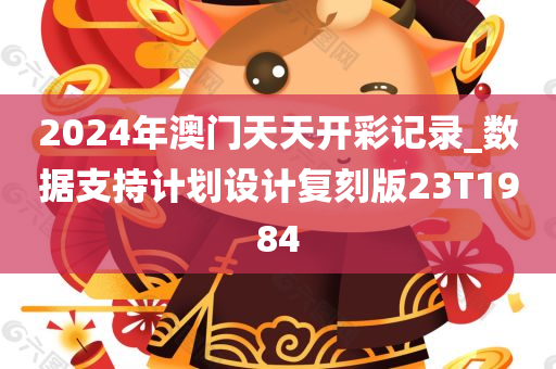 2024年澳门天天开彩记录_数据支持计划设计复刻版23T1984