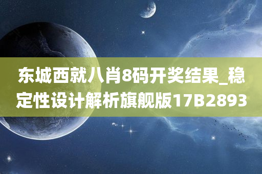 东城西就八肖8码开奖结果_稳定性设计解析旗舰版17B2893