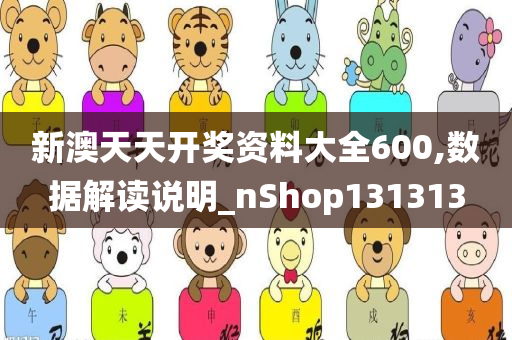 新澳天天开奖资料大全600,数据解读说明_nShop131313