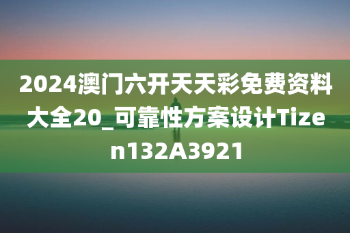 2024澳门六开天天彩免费资料大全20_可靠性方案设计Tizen132A3921