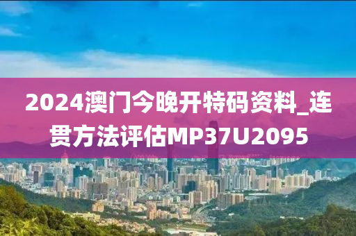 2024澳门今晚开特码资料_连贯方法评估MP37U2095