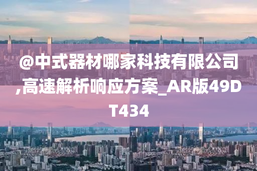 @中式器材哪家科技有限公司,高速解析响应方案_AR版49DT434