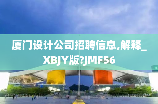 厦门设计公司招聘信息,解释_XBJY版?JMF56